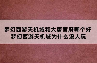 梦幻西游天机城和大唐官府哪个好 梦幻西游天机城为什么没人玩